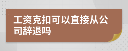 工资克扣可以直接从公司辞退吗