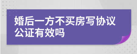 婚后一方不买房写协议公证有效吗