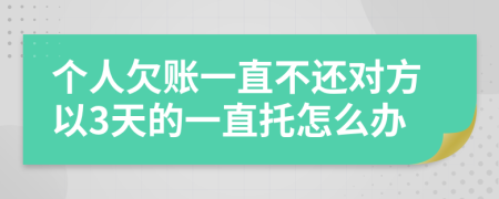个人欠账一直不还对方以3天的一直托怎么办