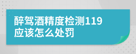 醉驾酒精度检测119应该怎么处罚