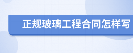 正规玻璃工程合同怎样写