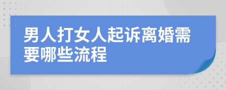 男人打女人起诉离婚需要哪些流程