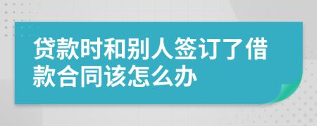 贷款时和别人签订了借款合同该怎么办