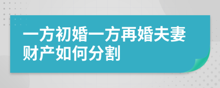 一方初婚一方再婚夫妻财产如何分割