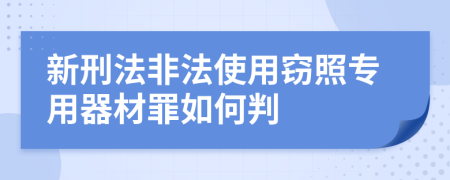 新刑法非法使用窃照专用器材罪如何判