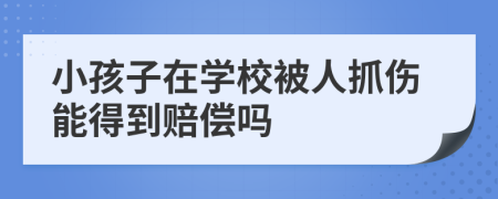 小孩子在学校被人抓伤能得到赔偿吗