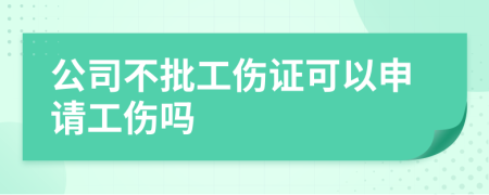 公司不批工伤证可以申请工伤吗