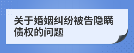 关于婚姻纠纷被告隐瞒债权的问题