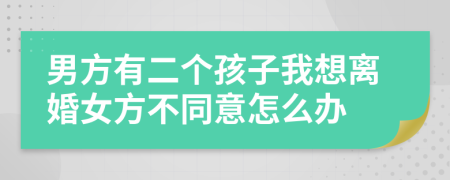 男方有二个孩子我想离婚女方不同意怎么办