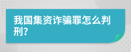 我国集资诈骗罪怎么判刑？