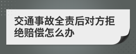 交通事故全责后对方拒绝赔偿怎么办