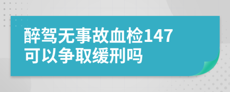 醉驾无事故血检147可以争取缓刑吗