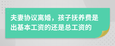 夫妻协议离婚，孩子抚养费是出基本工资的还是总工资的