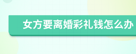 女方要离婚彩礼钱怎么办