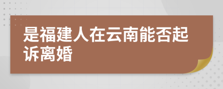 是福建人在云南能否起诉离婚