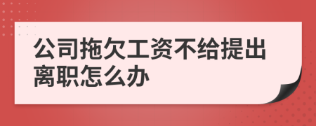 公司拖欠工资不给提出离职怎么办