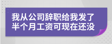 我从公司辞职给我发了半个月工资可现在还没