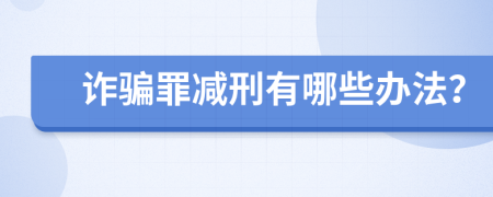 诈骗罪减刑有哪些办法？