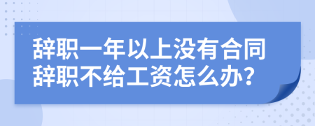 辞职一年以上没有合同辞职不给工资怎么办？