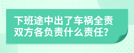 下班途中出了车祸全责双方各负责什么责任？