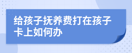 给孩子抚养费打在孩子卡上如何办