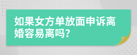 如果女方单放面申诉离婚容易离吗？