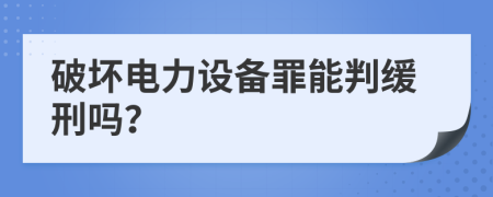 破坏电力设备罪能判缓刑吗？