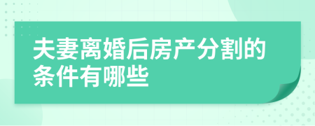 夫妻离婚后房产分割的条件有哪些