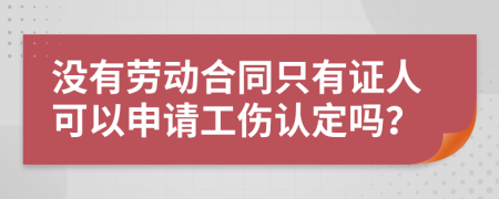 没有劳动合同只有证人可以申请工伤认定吗？