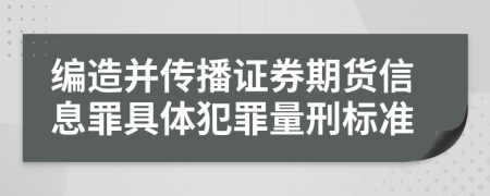 编造并传播证券期货信息罪具体犯罪量刑标准