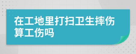 在工地里打扫卫生摔伤算工伤吗