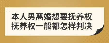 本人男离婚想要抚养权抚养权一般都怎样判决