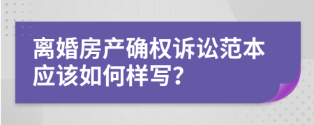 离婚房产确权诉讼范本应该如何样写？
