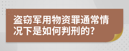 盗窃军用物资罪通常情况下是如何判刑的?