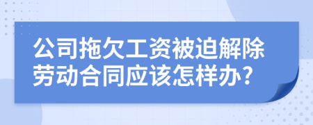 公司拖欠工资被迫解除劳动合同应该怎样办?