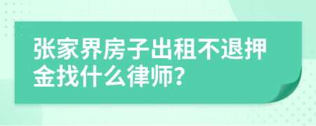 张家界房子出租不退押金找什么律师？
