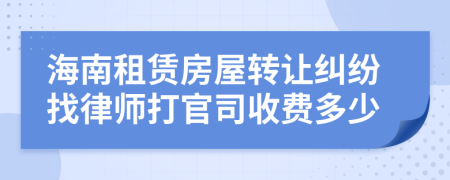 海南租赁房屋转让纠纷找律师打官司收费多少