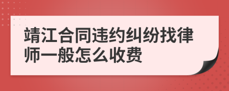 靖江合同违约纠纷找律师一般怎么收费