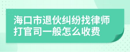 海口市退伙纠纷找律师打官司一般怎么收费