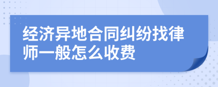经济异地合同纠纷找律师一般怎么收费