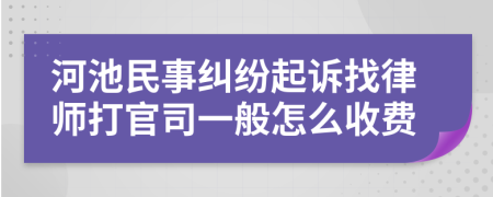 河池民事纠纷起诉找律师打官司一般怎么收费