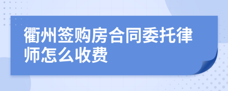 衢州签购房合同委托律师怎么收费