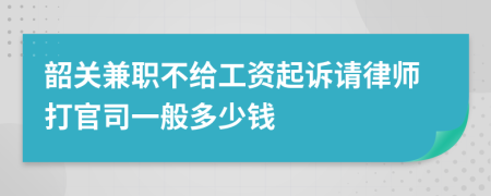 韶关兼职不给工资起诉请律师打官司一般多少钱