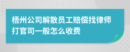 梧州公司解散员工赔偿找律师打官司一般怎么收费
