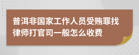 普洱非国家工作人员受贿罪找律师打官司一般怎么收费