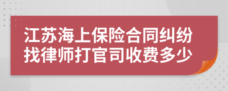 江苏海上保险合同纠纷找律师打官司收费多少