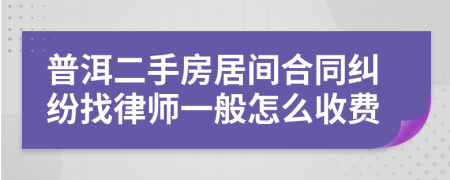 普洱二手房居间合同纠纷找律师一般怎么收费