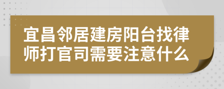 宜昌邻居建房阳台找律师打官司需要注意什么