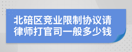 北碚区竞业限制协议请律师打官司一般多少钱