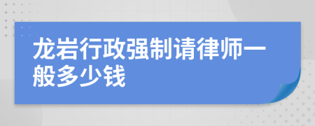 龙岩行政强制请律师一般多少钱